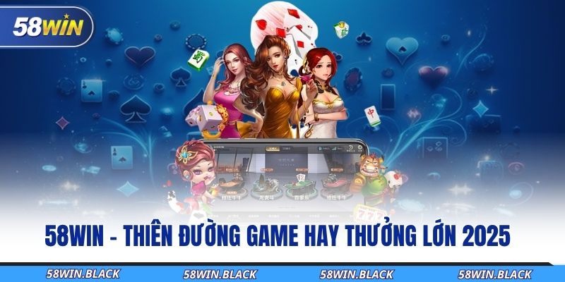 58WIN - Thiên đường game hay thưởng lớn hot nhất 2025