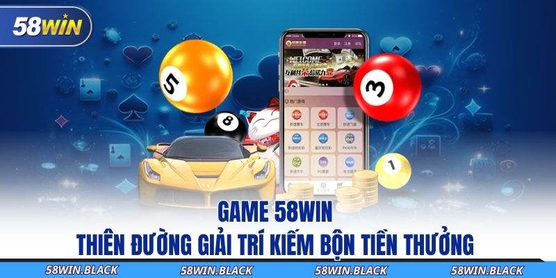 Thế giới game 58Win hoành tráng mãn nhãn 